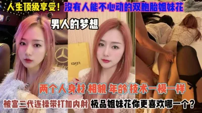 双胞胎姐妹花被富二代连操带打加内射『完整版看简阶』